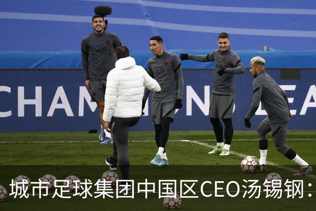 城市足球集团中国区CEO汤锡钢：中国最缺的是社区足球