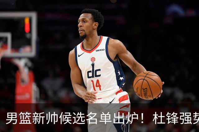男篮新帅候选名单出炉！杜锋强势领跑，杨鸣大黑马，李春江可惜了
